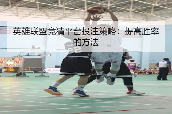 英雄联盟竞猜平台投注策略：提高胜率的方法